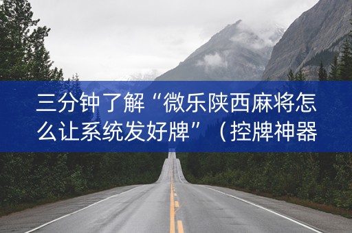 三分钟了解“微乐陕西麻将怎么让系统发好牌”（控牌神器)