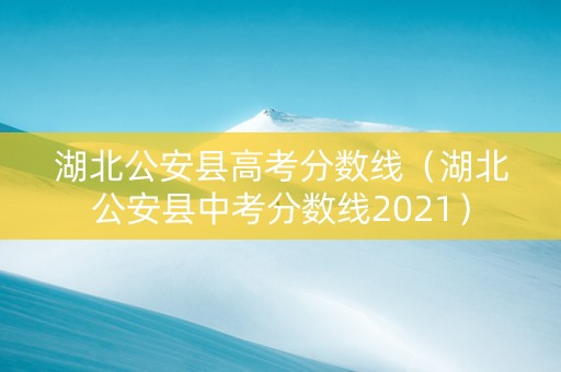 湖北公安县高考分数线（湖北公安县中考分数线2021）