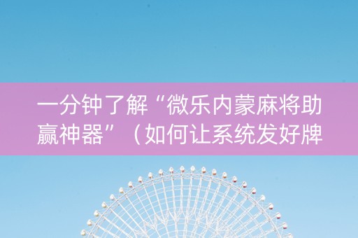 一分钟了解“微乐内蒙麻将助赢神器”（如何让系统发好牌)