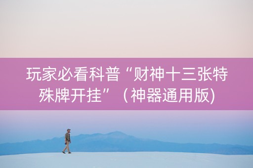 玩家必看科普“财神十三张特殊牌开挂”（神器通用版)