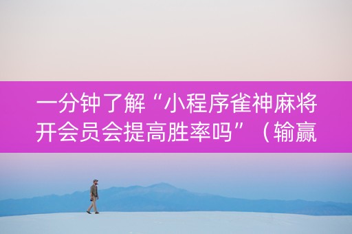 一分钟了解“小程序雀神麻将开会员会提高胜率吗”（输赢跟id号有关系吗)