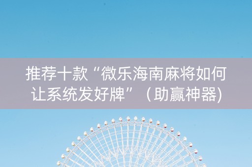 推荐十款“微乐海南麻将如何让系统发好牌”（助赢神器)