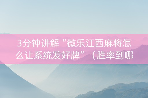 3分钟讲解“微乐江西麻将怎么让系统发好牌”（胜率到哪调)