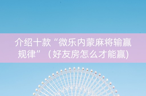 介绍十款“微乐内蒙麻将输赢规律”（好友房怎么才能赢)