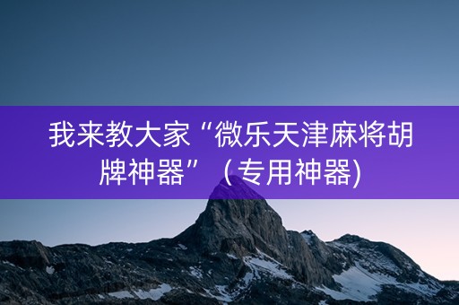 我来教大家“微乐天津麻将胡牌神器”（专用神器)