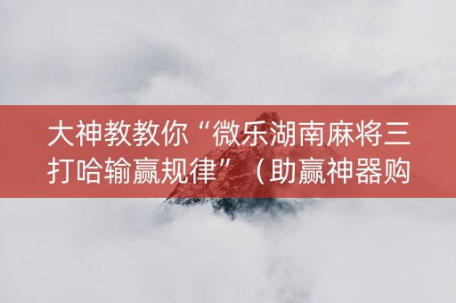 大神教教你“微乐湖南麻将三打哈输赢规律”（助赢神器购买)