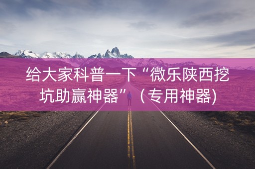 给大家科普一下“微乐陕西挖坑助赢神器”（专用神器)