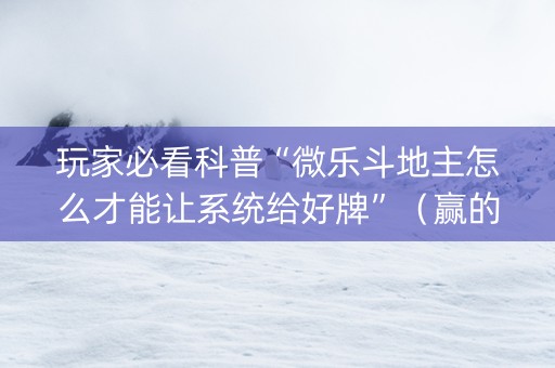 玩家必看科普“微乐斗地主怎么才能让系统给好牌”（赢的技巧规律)