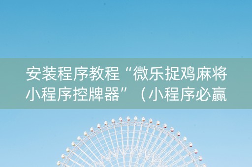 安装程序教程“微乐捉鸡麻将小程序控牌器”（小程序必赢神器)