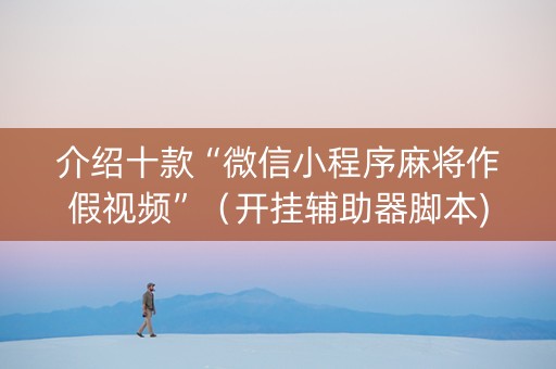 介绍十款“微信小程序麻将作假视频”（开挂辅助器脚本)