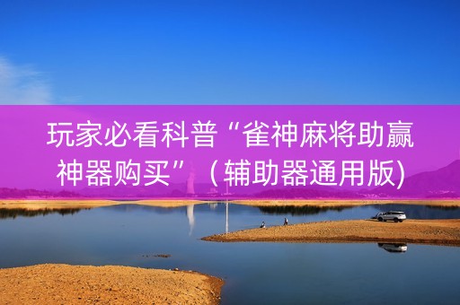 玩家必看科普“雀神麻将助赢神器购买”（辅助器通用版)