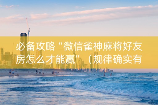 必备攻略“微信雀神麻将好友房怎么才能赢”（规律确实有挂)