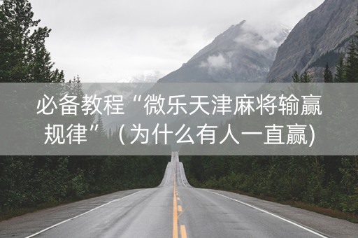 必备教程“微乐天津麻将输赢规律”（为什么有人一直赢)
