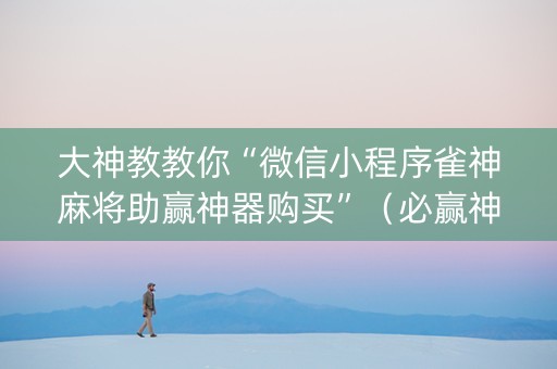 大神教教你“微信小程序雀神麻将助赢神器购买”（必赢神器辅助器)