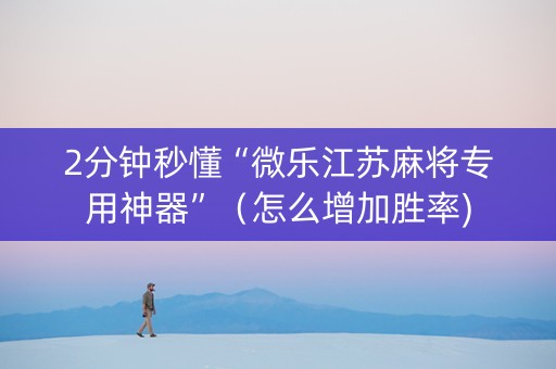 2分钟秒懂“微乐江苏麻将专用神器”（怎么增加胜率)