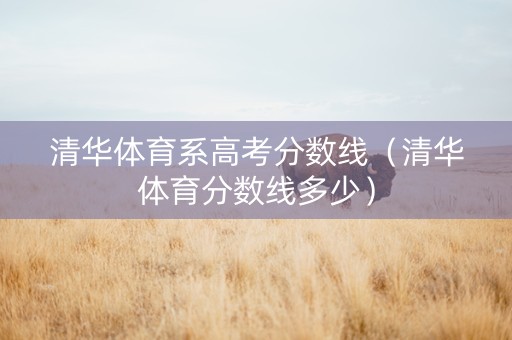 清华体育系高考分数线（清华体育分数线多少）