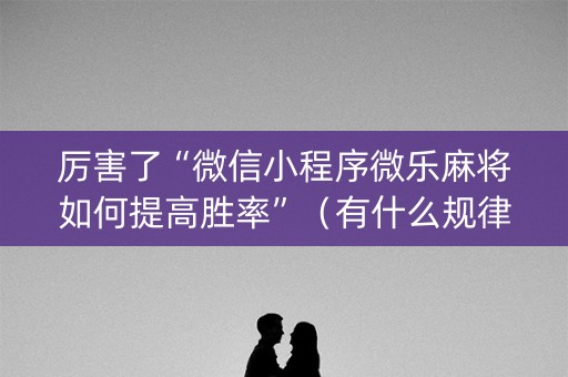 厉害了“微信小程序微乐麻将如何提高胜率”（有什么规律)