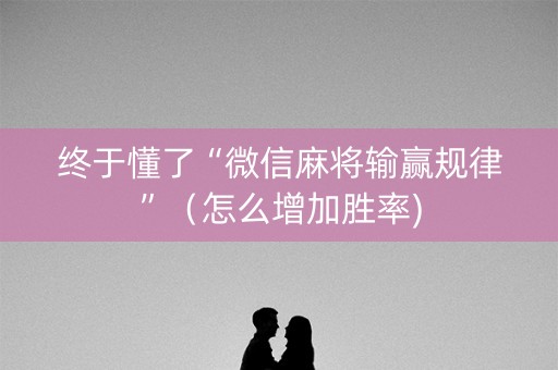 终于懂了“微信麻将输赢规律”（怎么增加胜率)