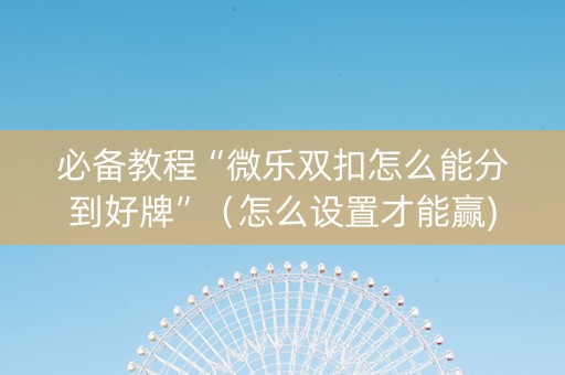 必备教程“微乐双扣怎么能分到好牌”（怎么设置才能赢)