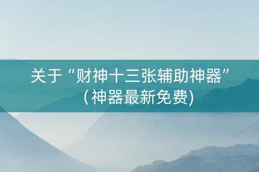 关于“财神十三张辅助神器”（神器最新免费)