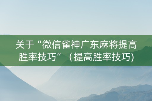 关于“微信雀神广东麻将提高胜率技巧”（提高胜率技巧)