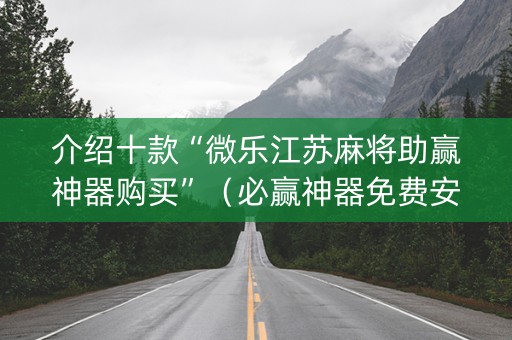介绍十款“微乐江苏麻将助赢神器购买”（必赢神器免费安装)