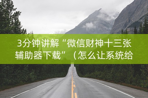 3分钟讲解“微信财神十三张辅助器下载”（怎么让系统给自己好牌)