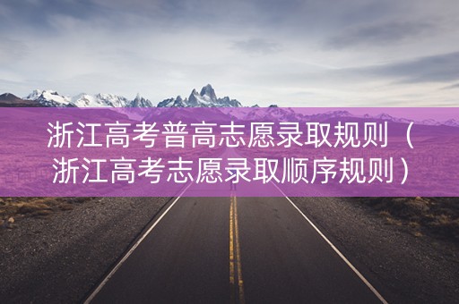 浙江高考普高志愿录取规则（浙江高考志愿录取顺序规则）