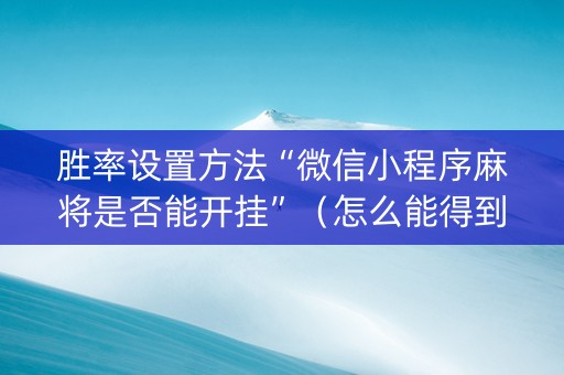 胜率设置方法“微信小程序麻将是否能开挂”（怎么能得到好牌)