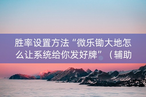 胜率设置方法“微乐锄大地怎么让系统给你发好牌”（辅助器下载)