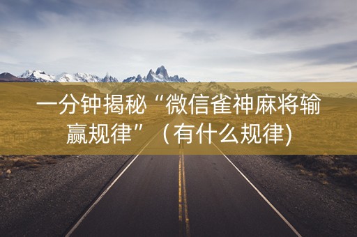 一分钟揭秘“微信雀神麻将输赢规律”（有什么规律)
