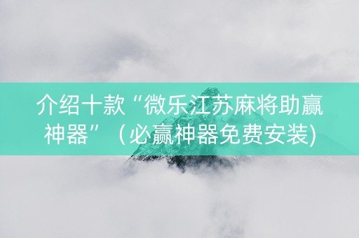 介绍十款“微乐江苏麻将助赢神器”（必赢神器免费安装)