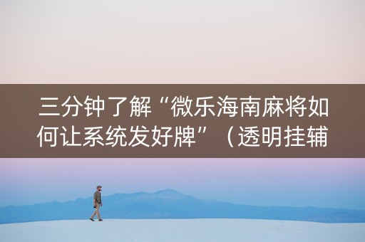 三分钟了解“微乐海南麻将如何让系统发好牌”（透明挂辅助器)