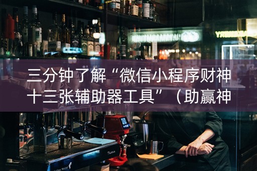 三分钟了解“微信小程序财神十三张辅助器工具”（助赢神器购买)