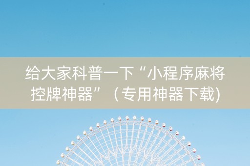 给大家科普一下“小程序麻将控牌神器”（专用神器下载)