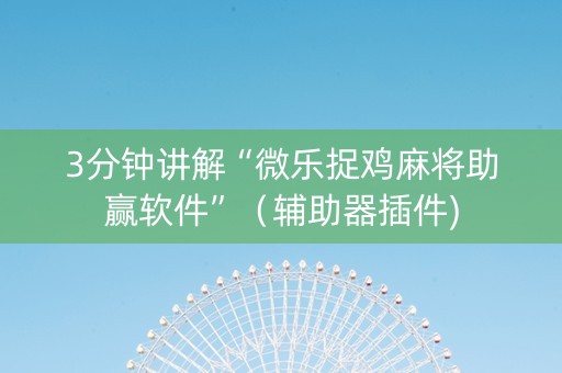 3分钟讲解“微乐捉鸡麻将助赢软件”（辅助器插件)
