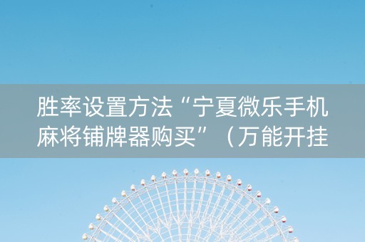 胜率设置方法“宁夏微乐手机麻将铺牌器购买”（万能开挂神器)
