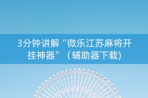 3分钟讲解“微乐江苏麻将开挂神器”（辅助器下载)