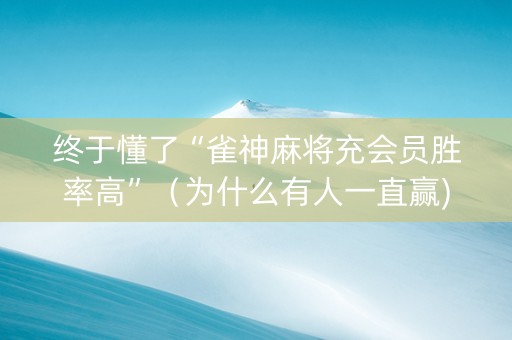 终于懂了“雀神麻将充会员胜率高”（为什么有人一直赢)
