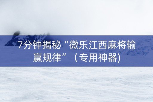 7分钟揭秘“微乐江西麻将输赢规律”（专用神器)