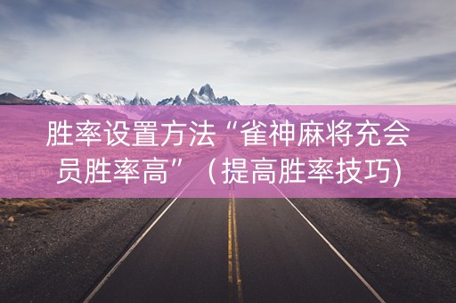 胜率设置方法“雀神麻将充会员胜率高”（提高胜率技巧)