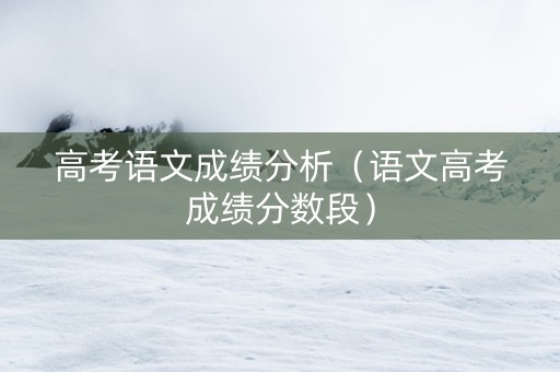 高考语文成绩分析（语文高考成绩分数段）