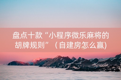 盘点十款“小程序微乐麻将的胡牌规则”（自建房怎么赢)