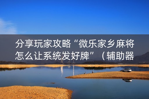 分享玩家攻略“微乐家乡麻将怎么让系统发好牌”（辅助器插件)
