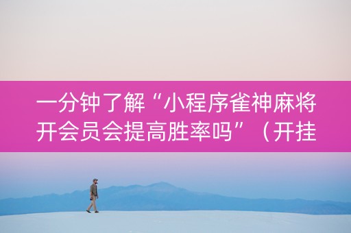 一分钟了解“小程序雀神麻将开会员会提高胜率吗”（开挂辅助器脚本)