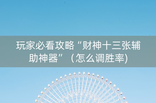 玩家必看攻略“财神十三张辅助神器”（怎么调胜率)