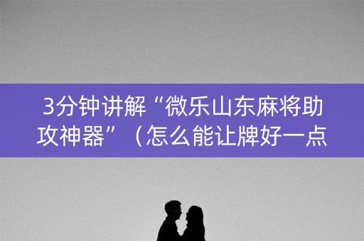 3分钟讲解“微乐山东麻将助攻神器”（怎么能让牌好一点)