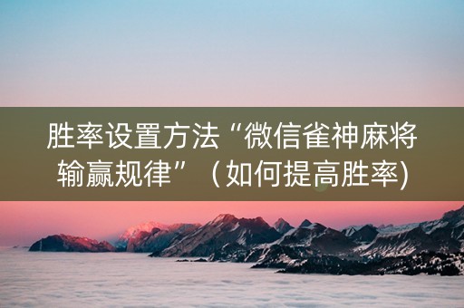 胜率设置方法“微信雀神麻将输赢规律”（如何提高胜率)