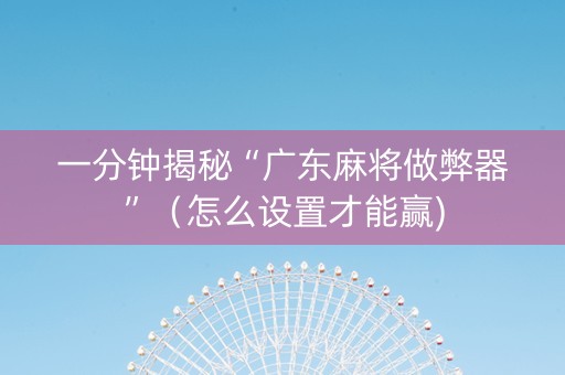 一分钟揭秘“广东麻将做弊器”（怎么设置才能赢)