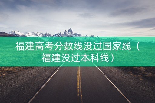 福建高考分数线没过国家线（福建没过本科线）